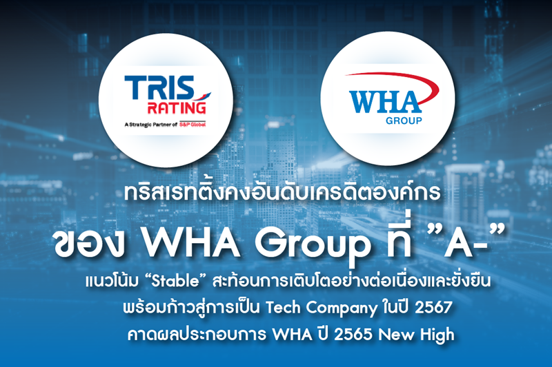 ทริสเรทติ้งคงอันดับเครดิตองค์กร ของ WHA Group ที่ "A-" แนวโน้ม "Stable" สะท้อนการเติบโตอย่างต่อเนื่องและยั่งยืน พร้อมก้าวสู่การเป็น Tech Company ในปี 2567 คาดผลประกอบการ WHA ปี 2565 New High