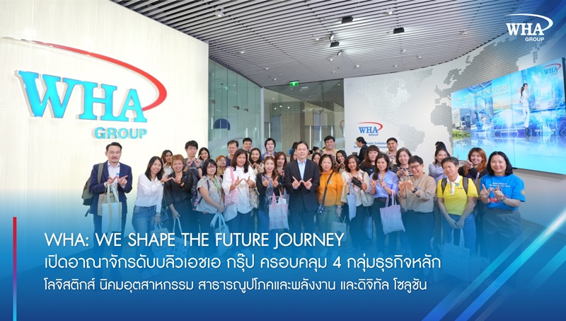 WHA: We Shape the Future Journey  เปิดอาณาจักรดับบลิวเอชเอ กรุ๊ป ครอบคลุม 4 กลุ่มธุรกิจหลัก -  โลจิสติกส์ นิคมอุตสาหกรรม สาธารณูปโภคและพลังงาน และดิจิทัล โซลูชัน