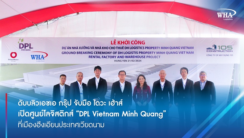ดับบลิวเอชเอ กรุ๊ป จับมือ ไดวะ เฮ้าส์  เปิดศูนย์โลจิสติกส์ “DPL Vietnam Minh Quang” ที่เมืองฮึงเอียนประเทศเวียดนาม